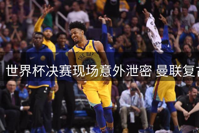 世界杯决赛现场意外泄密 曼联复古球衣提前曝光