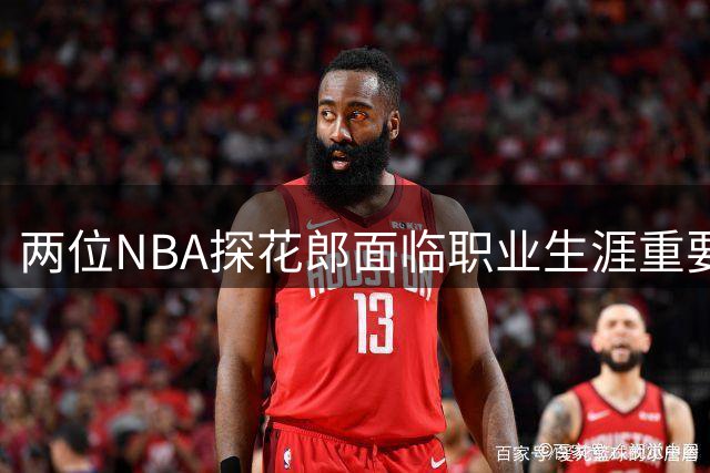 两位NBA探花郎面临职业生涯重要抉择