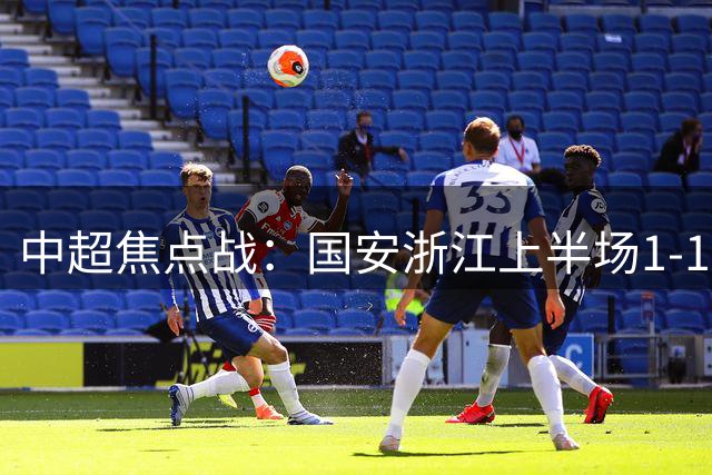 中超焦点战：国安浙江上半场1-1激战，法比奥点射程进破门