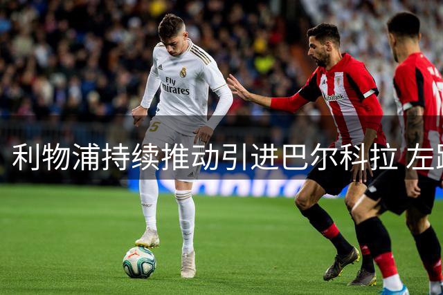 利物浦持续推动引进巴尔科拉 左路引援计划曝光