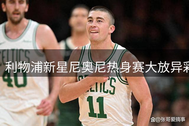 利物浦新星尼奥尼热身赛大放异彩 昔日雪藏决策遭质疑