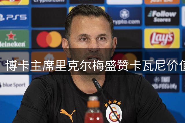 博卡主席里克尔梅盛赞卡瓦尼价值 称斯卡洛尼改写阿根廷足球历史