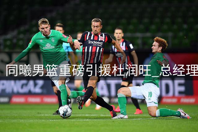 同曦男篮重磅引援杜润旺 总经理神秘配文引爆转会猜想