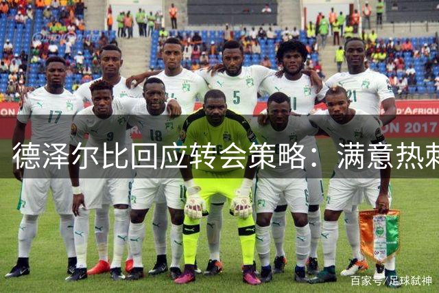 德泽尔比回应转会策略：满意热刺信誉 强调竞争文化