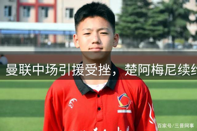 曼联中场引援受挫，楚阿梅尼续约皇马，沃顿转会成疑