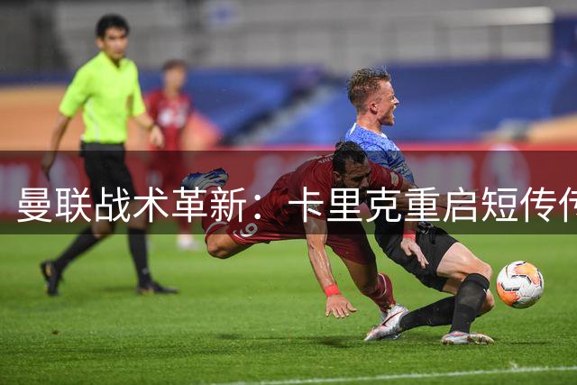 曼联战术革新：卡里克重启短传传统迎战新赛季