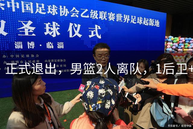 正式退出，男篮2人离队，1后卫+1前锋，1人回归，赵睿周琦有结论