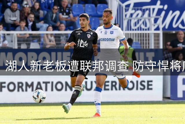 湖人新老板遭联邦调查 防守悍将底薪加盟 库明加谈判陷僵局