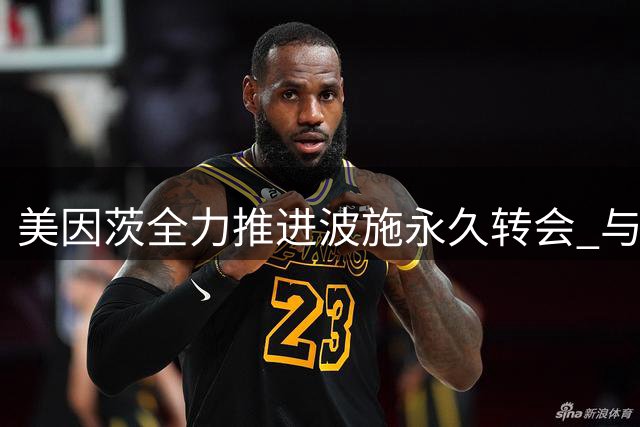 美因茨全力推进波施永久转会 与科莫正式开启谈判