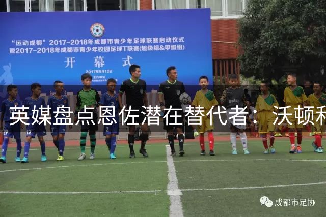 英媒盘点恩佐潜在替代者：沃顿和斯科特身价不菲，法比安在列