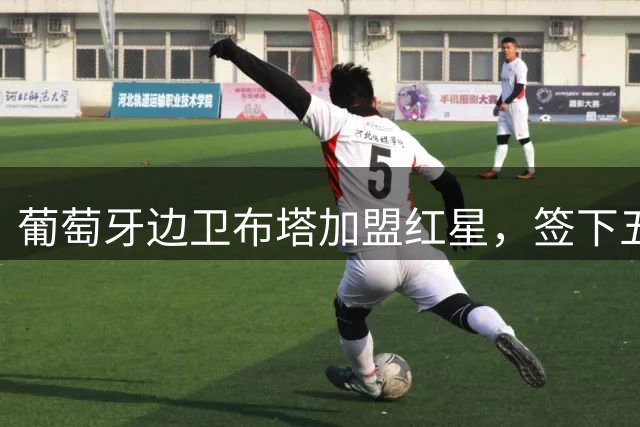 葡萄牙边卫布塔加盟红星，签下五年长约
