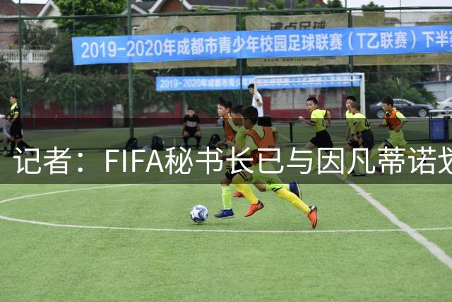 记者：FIFA秘书长已与因凡蒂诺划清界限，正寻求将他拉下马