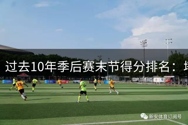 过去10年季后赛末节得分排名：塔图姆领跑 詹皇紧随其后