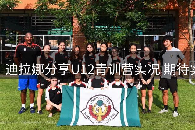 迪拉娜分享U12青训营实况 期待实现在训之路