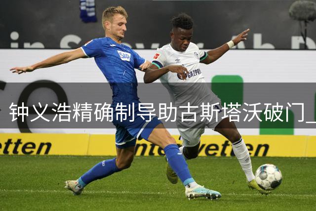 钟义浩精确制导助古斯塔沃破门 河南半场1球领先大连英博