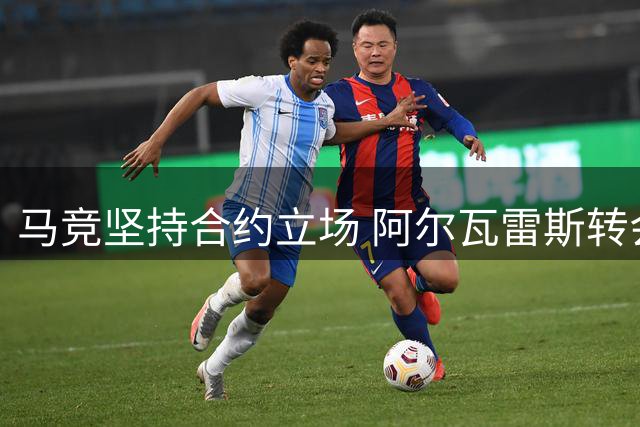 马竞坚持合约立场 阿尔瓦雷斯转会风波引争议