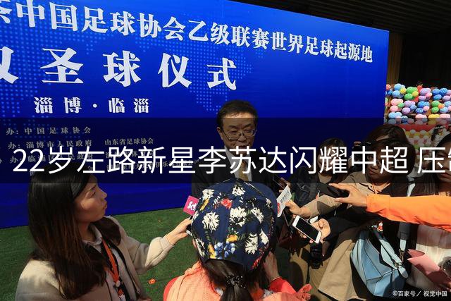 22岁左路新星李苏达闪耀中超 压制国脚级对手展现防守天赋