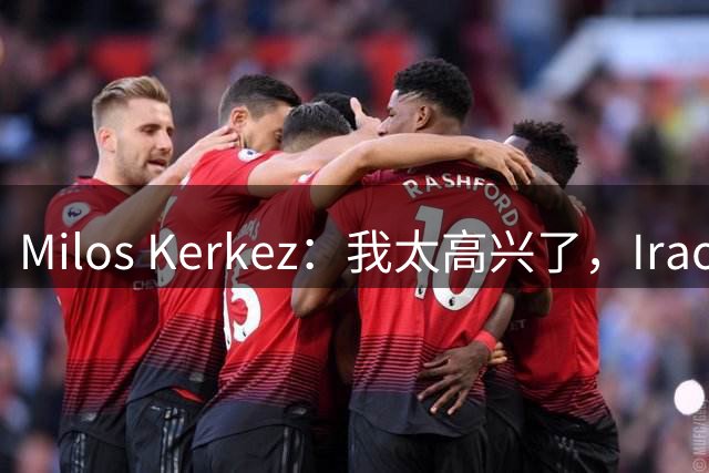 Milos Kerkez：我太高兴了，Iraola就是利物浦的完美人选