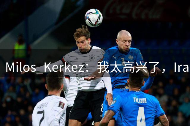 Milos Kerkez：我太高兴了，Iraola就是利物浦的完美人选