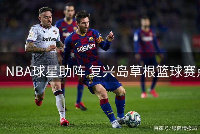 NBA球星助阵 复兴岛草根篮球赛点燃夏日激情