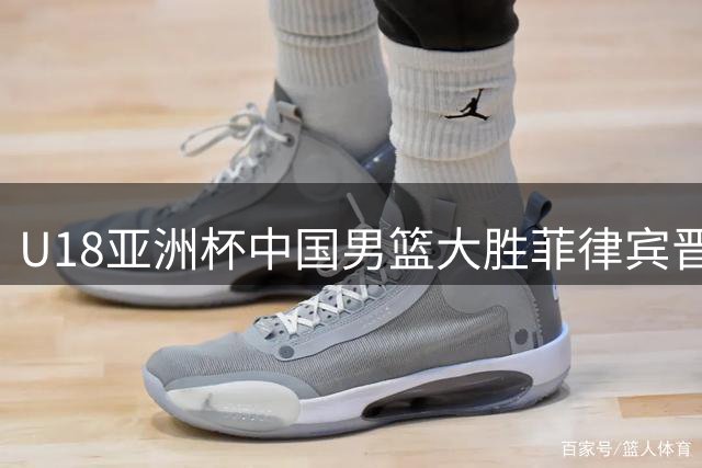 U18亚洲杯中国男篮大胜菲律宾晋级四强 比赛尾声爆发冲突