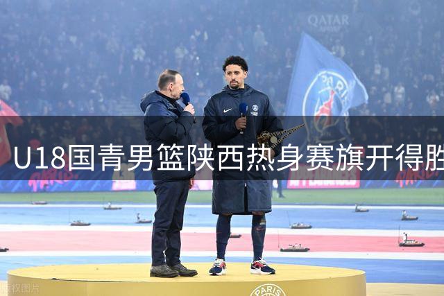 U18国青男篮陕西热身赛旗开得胜 37分大胜澳洲劲旅展露锋芒