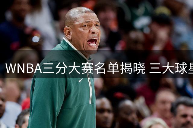 WNBA三分大赛名单揭晓 三大球星婉拒参赛引热议